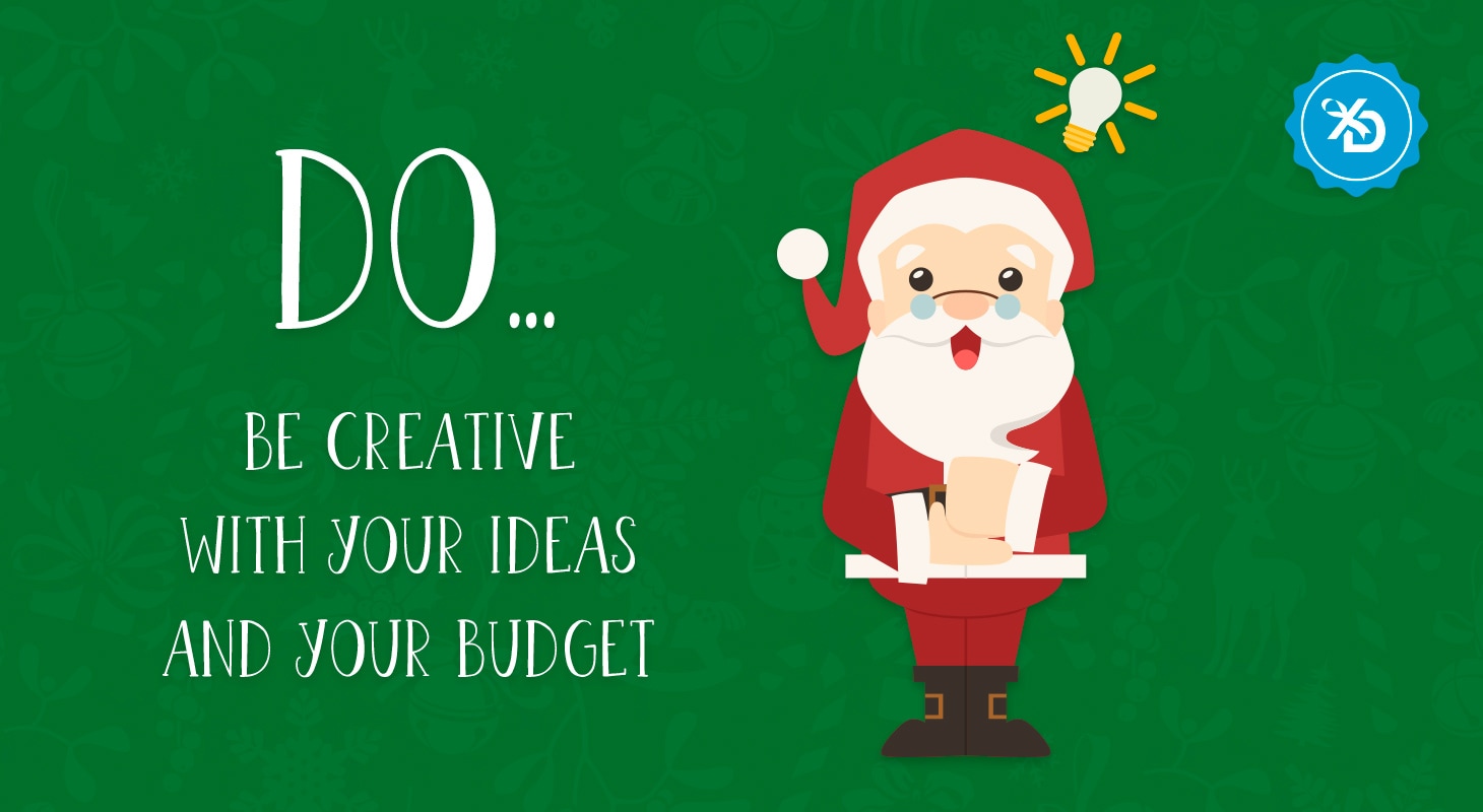 DO… be creative with your ideas, and your budget