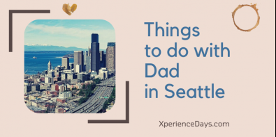 Things to do with Dad in Seattle: Experience Gifts for Father’s Day